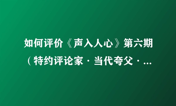 如何评价《声入人心》第六期（特约评论家·当代夸父·高天鹤）？