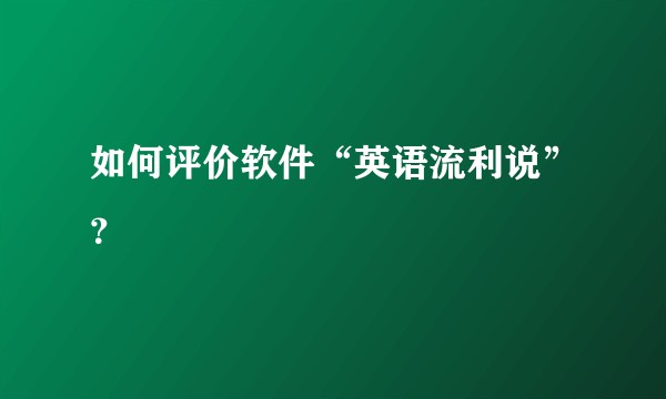 如何评价软件“英语流利说”？