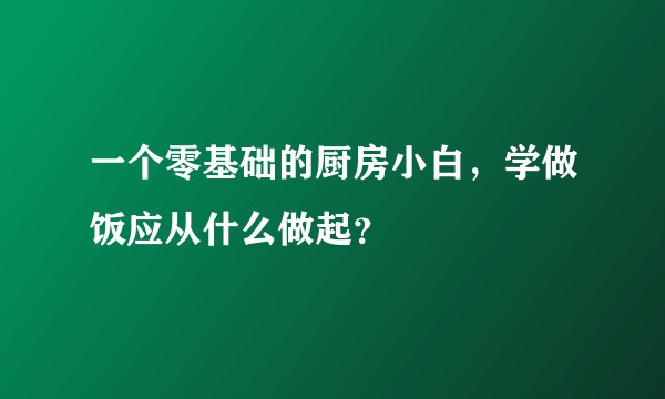 一个零基础的厨房小白，学做饭应从什么做起？
