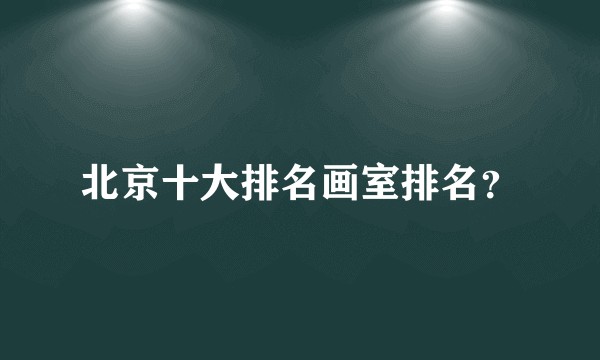 北京十大排名画室排名?