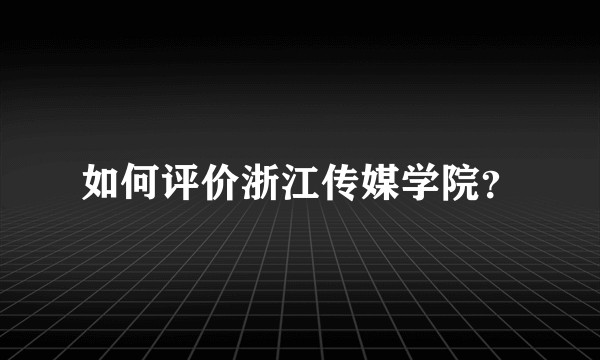 如何评价浙江传媒学院？