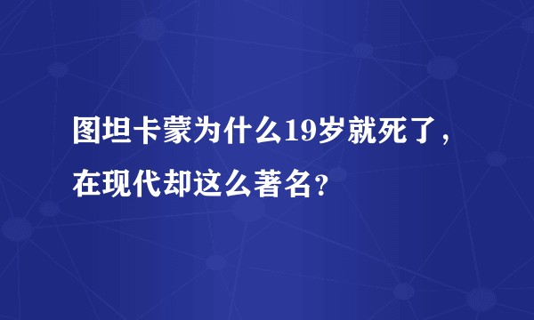图坦卡蒙为什么19岁就死了，在现代却这么著名？