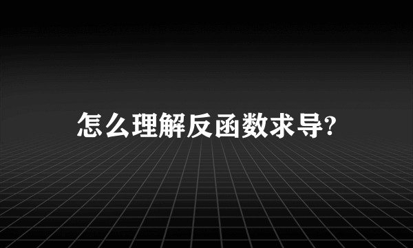 怎么理解反函数求导?