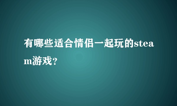 有哪些适合情侣一起玩的steam游戏？
