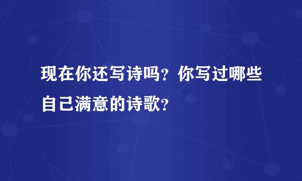 现在你还写诗吗？你写过哪些自己满意的诗歌？