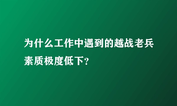 为什么工作中遇到的越战老兵素质极度低下？