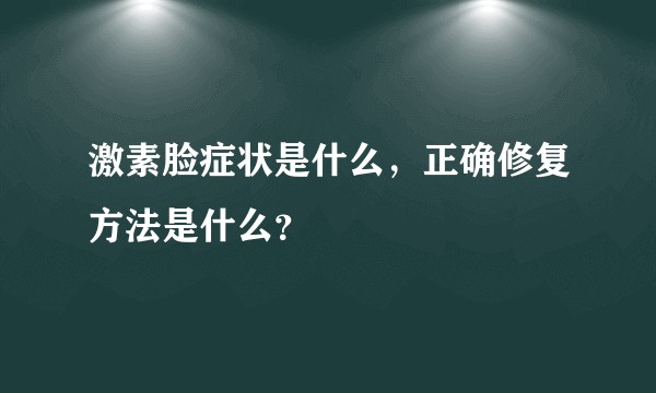 激素脸症状是什么，正确修复方法是什么？