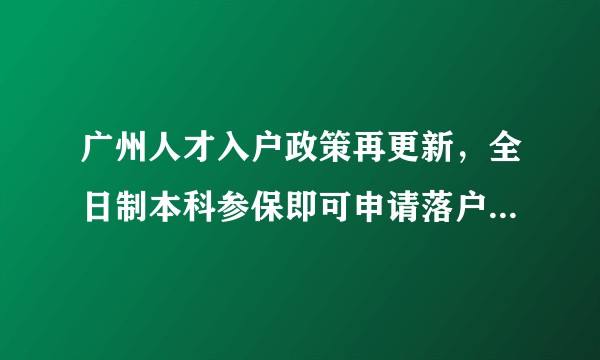 广州人才入户政策再更新，全日制本科参保即可申请落户，将产生哪些影响？