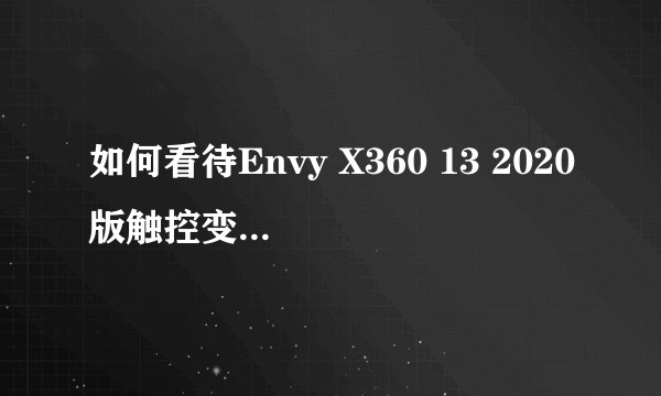 如何看待Envy X360 13 2020版触控变形本售价5299元？