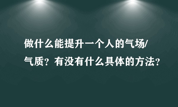 做什么能提升一个人的气场/气质？有没有什么具体的方法？
