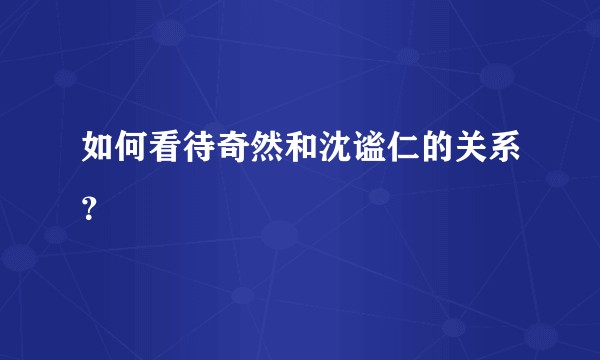 如何看待奇然和沈谧仁的关系？