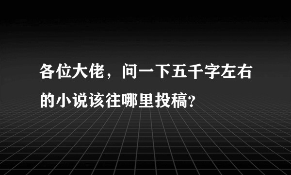 各位大佬，问一下五千字左右的小说该往哪里投稿？