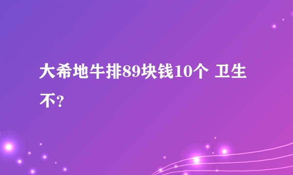 大希地牛排89块钱10个 卫生不？