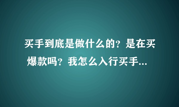 买手到底是做什么的？是在买 爆款吗？我怎么入行买手啊？有人教教我吗？