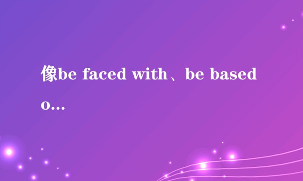 像be faced with、be based on这样的表达，放在句首为啥省略be？