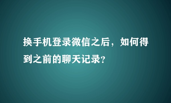 换手机登录微信之后，如何得到之前的聊天记录？