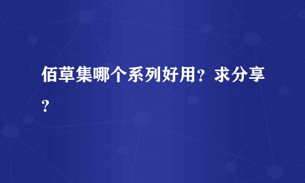 佰草集哪个系列好用？求分享？