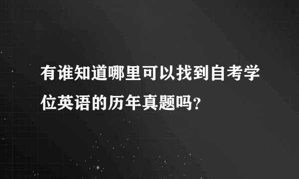 有谁知道哪里可以找到自考学位英语的历年真题吗？