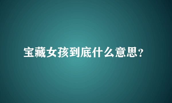 宝藏女孩到底什么意思？
