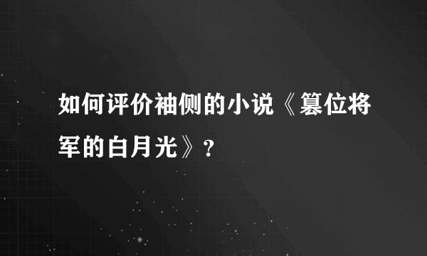 如何评价袖侧的小说《篡位将军的白月光》？