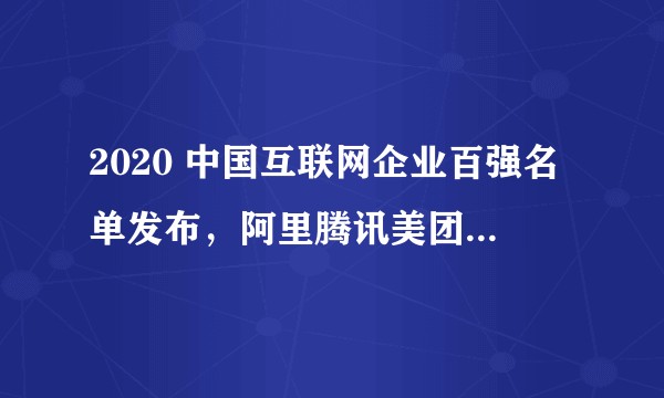 2020 中国互联网企业百强名单发布，阿里腾讯美团分列前三，与你心中排位一致吗？你还看好哪些企业？