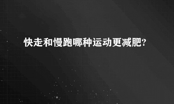 快走和慢跑哪种运动更减肥?