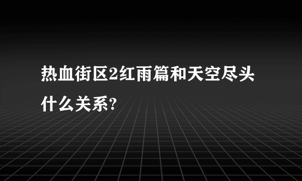 热血街区2红雨篇和天空尽头什么关系?