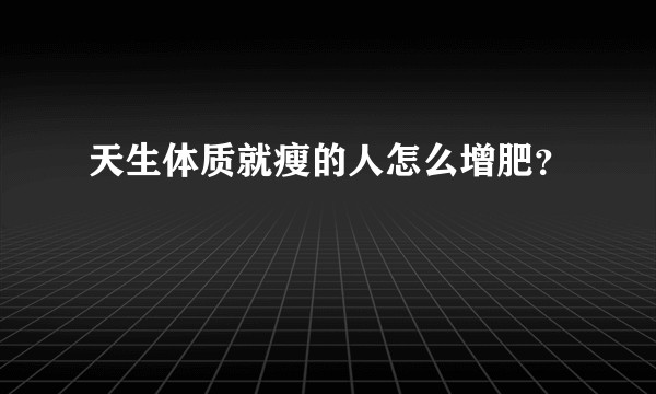 天生体质就瘦的人怎么增肥？