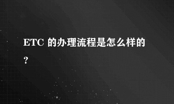 ETC 的办理流程是怎么样的？