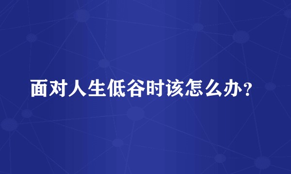 面对人生低谷时该怎么办？