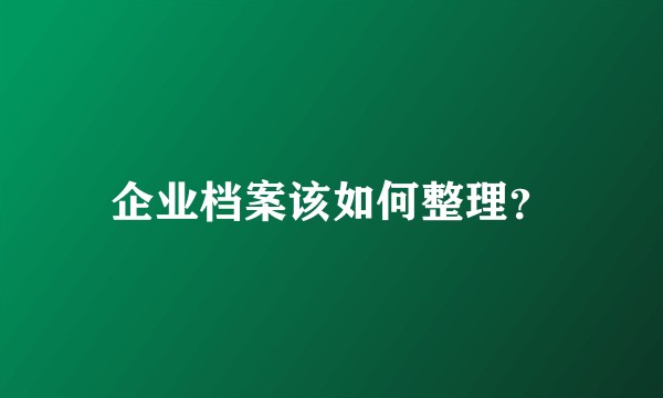 企业档案该如何整理?