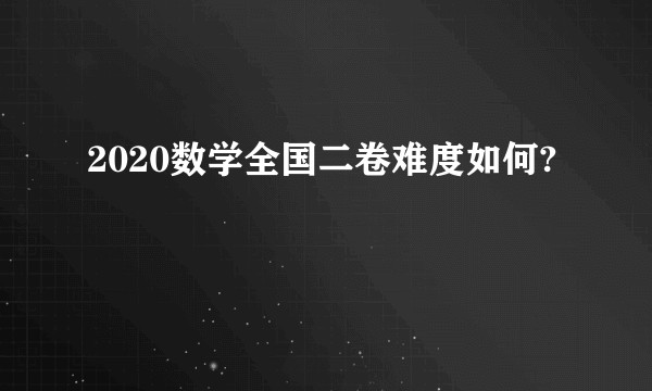 2020数学全国二卷难度如何?