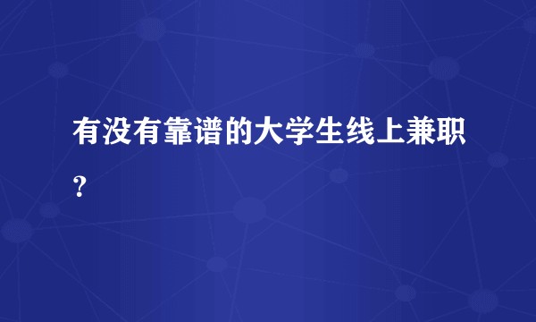 有没有靠谱的大学生线上兼职？