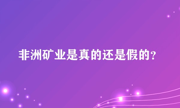 非洲矿业是真的还是假的？