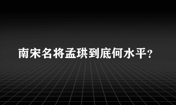 南宋名将孟珙到底何水平？