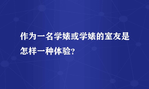 作为一名学婊或学婊的室友是怎样一种体验？