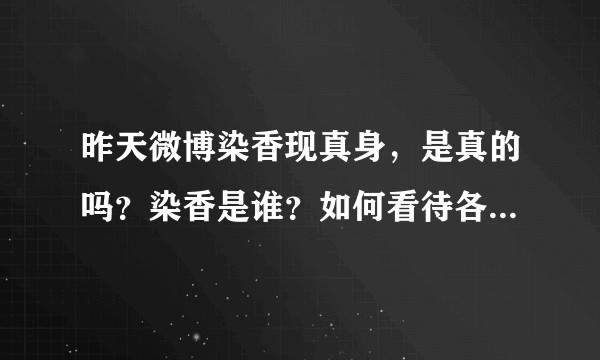 昨天微博染香现真身，是真的吗？染香是谁？如何看待各位大佬对这件事的证实？