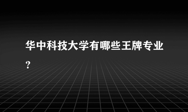华中科技大学有哪些王牌专业?