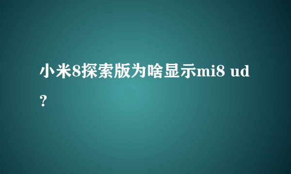小米8探索版为啥显示mi8 ud？