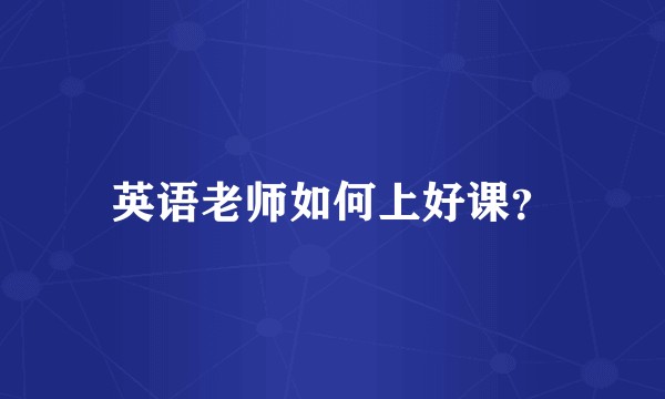 英语老师如何上好课？