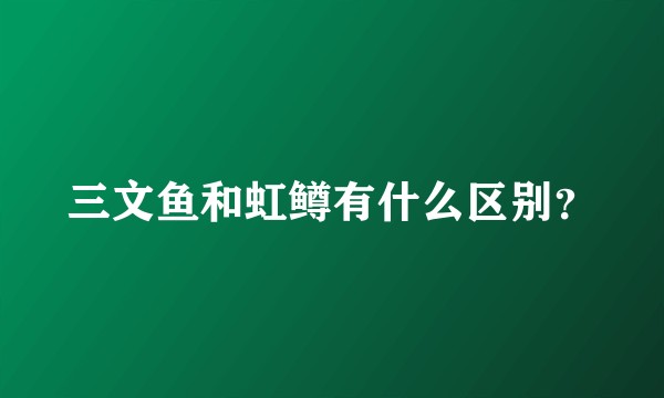 三文鱼和虹鳟有什么区别？