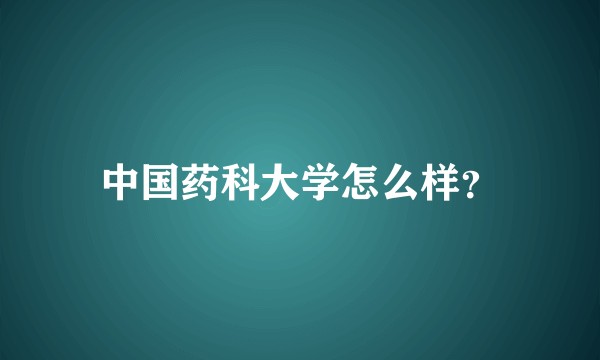 中国药科大学怎么样？