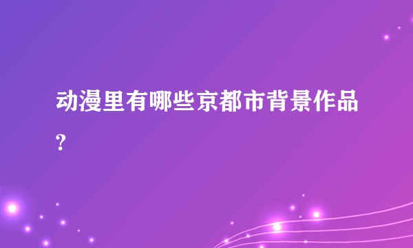 动漫里有哪些京都市背景作品?