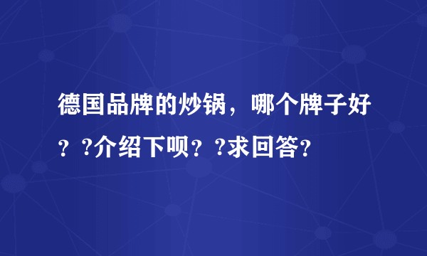 德国品牌的炒锅，哪个牌子好？?介绍下呗？?求回答？