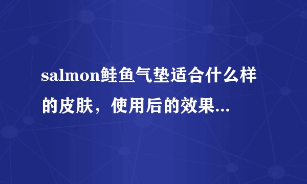 salmon鲑鱼气垫适合什么样的皮肤，使用后的效果怎么样呢？