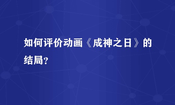 如何评价动画《成神之日》的结局？
