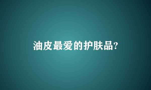 油皮最爱的护肤品?