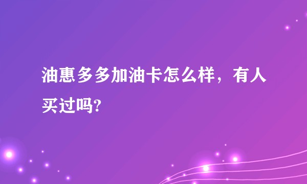 油惠多多加油卡怎么样，有人买过吗?
