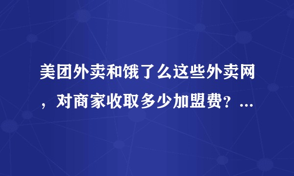 美团外卖和饿了么这些外卖网，对商家收取多少加盟费？是如何制定的？