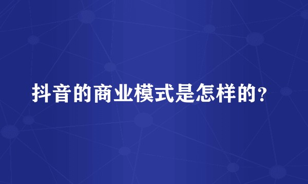 抖音的商业模式是怎样的？